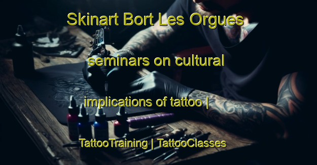 Skinart Bort Les Orgues seminars on cultural implications of tattoo | TattooTraining | TattooClasses | SkinartTraining-France